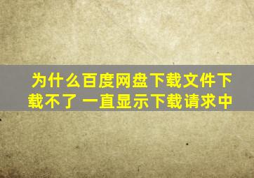 为什么百度网盘下载文件下载不了 一直显示下载请求中